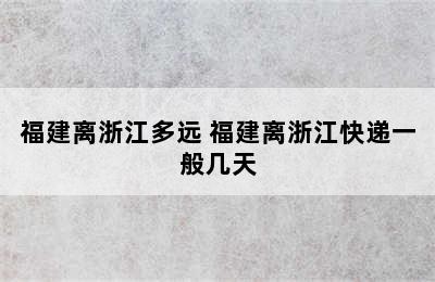 福建离浙江多远 福建离浙江快递一般几天